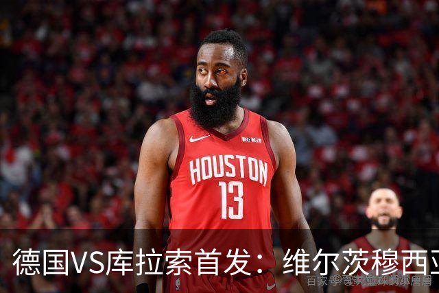 德国VS库拉索首发：维尔茨穆西亚拉配萨内 诺伊尔首发