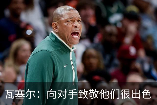 瓦塞尔：向对手致敬他们很出色 我们本季很棒打破了很多人的质疑