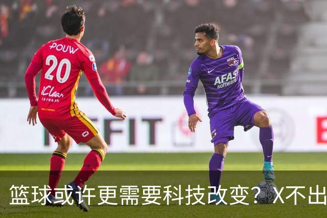 篮球或许更需要科技改变？X不出界将作古 KD踩线一生之憾或有弥补